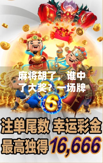 麻将胡了，谁中了大奖？一场牌局背后的幸运与算计