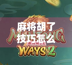 麻将胡了技巧怎么拉？高手都在用的拉牌术，让你从菜鸟变王者！