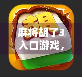 麻将胡了3入口游戏，不只是娱乐，更是社交与智慧的较量