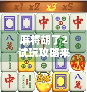 麻将胡了2试玩攻略来了！新手也能快速上手，这5个技巧让你秒变老玩家！