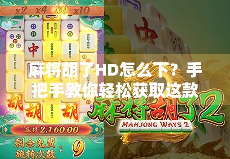 麻将胡了HD怎么下？手把手教你轻松获取这款超火的麻将游戏！