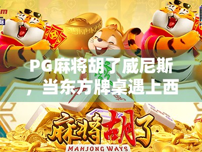PG麻将胡了威尼斯,当东方牌桌遇上西方浪漫,一场文化碰撞的奇妙之旅