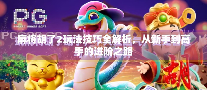 麻将胡了2玩法技巧全解析，从新手到高手的进阶之路