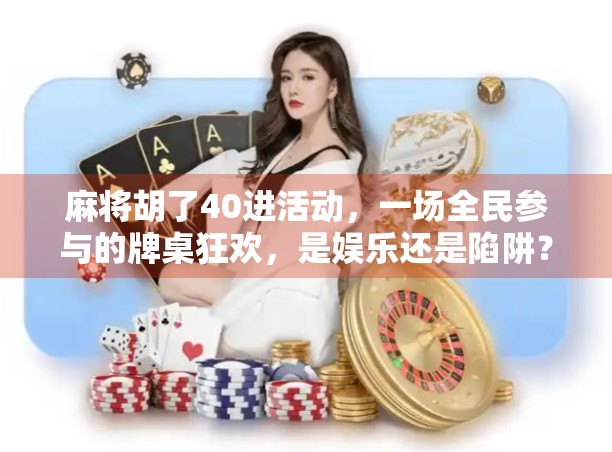 麻将胡了40进活动，一场全民参与的牌桌狂欢，是娱乐还是陷阱？