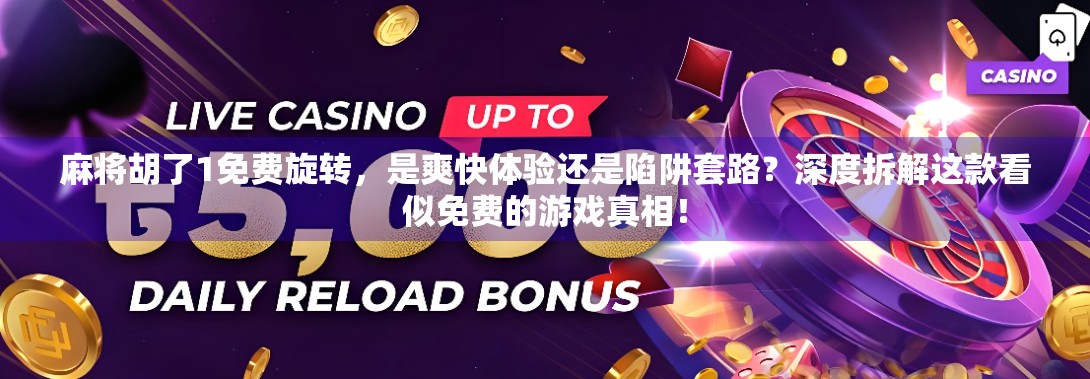 麻将胡了1免费旋转，是爽快体验还是陷阱套路？深度拆解这款看似免费的游戏真相！