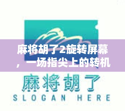 麻将胡了2旋转屏幕，一场指尖上的转机，解锁游戏新体验！