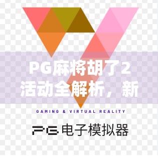 PG麻将胡了2活动全解析，新手也能轻松上手的麻将盛宴！