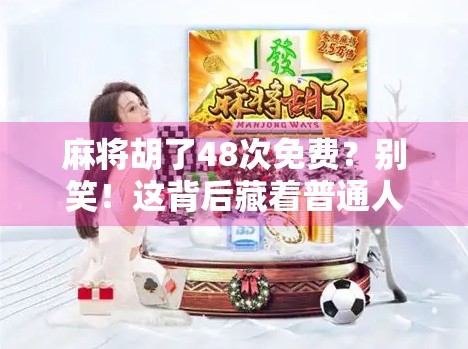 麻将胡了48次免费？别笑！这背后藏着普通人逆袭的真相！