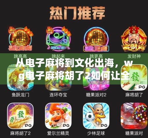 从电子麻将到文化出海，wg电子麻将胡了2如何让全球玩家爱上中国牌桌？