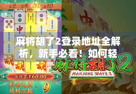 麻将胡了2登录地址全解析,新手必看!如何轻松进入游戏世界?