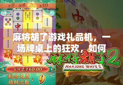 麻将胡了游戏礼品机，一场牌桌上的狂欢，如何让年轻人爱上传统娱乐？