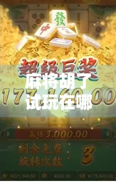 麻将胡了试玩在哪？新手必看！手把手教你免费体验这款游戏的全部乐趣！