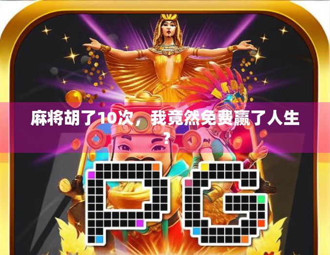 麻将胡了10次，我竟然免费赢了人生？