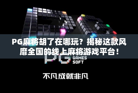 PG麻将胡了在哪玩？揭秘这款风靡全国的线上麻将游戏平台！