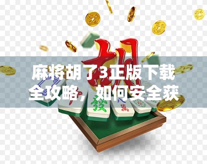 麻将胡了3正版下载全攻略，如何安全获取游戏、避坑指南与玩家必知技巧！