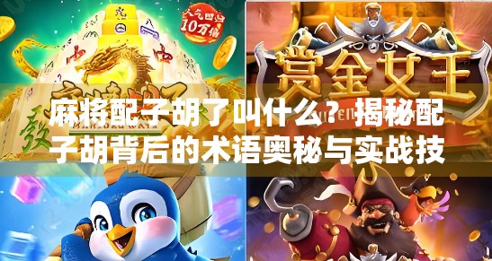 麻将配子胡了叫什么？揭秘配子胡背后的术语奥秘与实战技巧！
