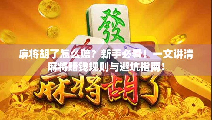 麻将胡了怎么赔?新手必看!一文讲清麻将赔钱规则与避坑指南!
