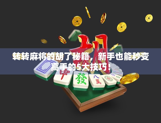 转转麻将的胡了秘籍，新手也能秒变高手的5大技巧！