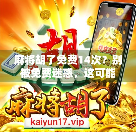 麻将胡了免费14次？别被免费迷惑，这可能是你钱包的隐形刺客