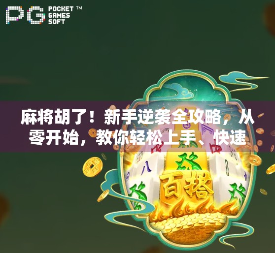 麻将胡了！新手逆袭全攻略，从零开始，教你轻松上手、快速赢牌的10个核心技巧