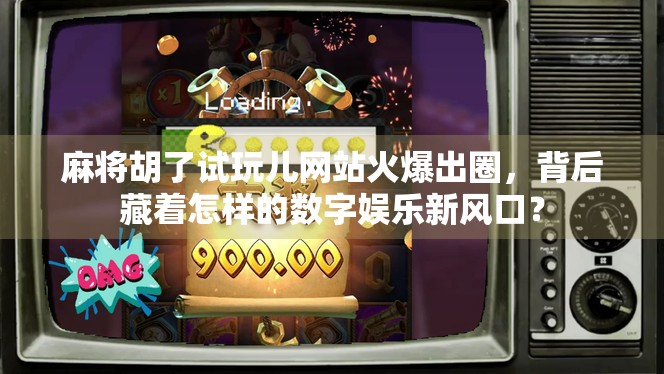 麻将胡了试玩儿网站火爆出圈，背后藏着怎样的数字娱乐新风口？