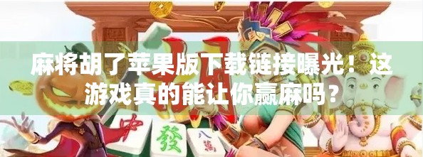 麻将胡了苹果版下载链接曝光!这游戏真的能让你赢麻吗?