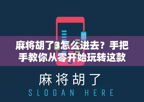 麻将胡了3怎么进去？手把手教你从零开始玩转这款国民级麻将游戏！
