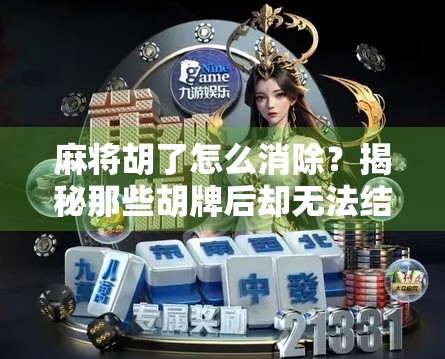 麻将胡了怎么消除？揭秘那些胡牌后却无法结算的诡异瞬间！