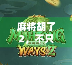 麻将胡了2，不只是娱乐，更是策略与社交的沉浸式体验！