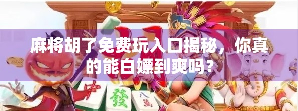 麻将胡了免费玩入口揭秘，你真的能白嫖到爽吗？