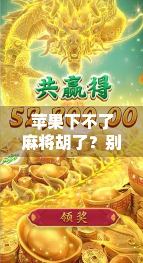 苹果下不了麻将胡了？别急，这背后藏着的不只是手机问题！