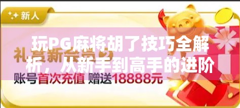 玩PG麻将胡了技巧全解析，从新手到高手的进阶之路，教你轻松吃胡不翻车！