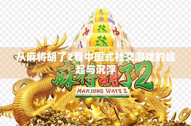 从麻将胡了2看中国式社交游戏的崛起与沉浮