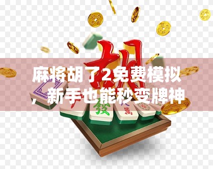 麻将胡了2免费模拟，新手也能秒变牌神的神器？真实体验告诉你！