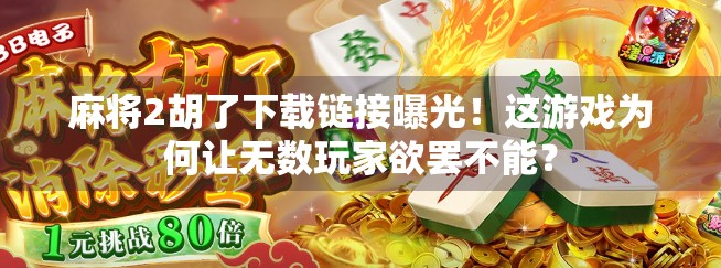 麻将2胡了下载链接曝光！这游戏为何让无数玩家欲罢不能？