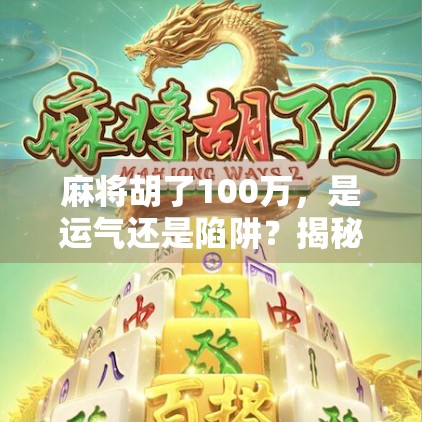 麻将胡了100万，是运气还是陷阱？揭秘背后的真实故事