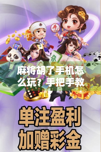 麻将胡了手机怎么玩？手把手教你用手机轻松上手，告别牌技荒！