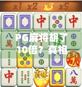 PG麻将胡了10倍？真相曝光！这背后藏着的套路你中招了吗？