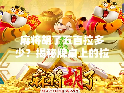 麻将胡了五百拉多少？揭秘牌桌上的拉分玄机与社交潜规则