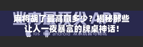 麻将胡了最高赢多少？揭秘那些让人一夜暴富的牌桌神话！