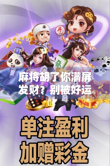麻将胡了你满屏发财？别被好运骗了，这背后藏着的其实是人性的陷阱！