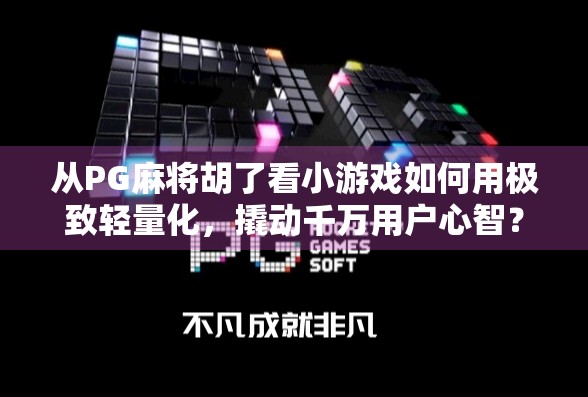 从PG麻将胡了看小游戏如何用极致轻量化,撬动千万用户心智?