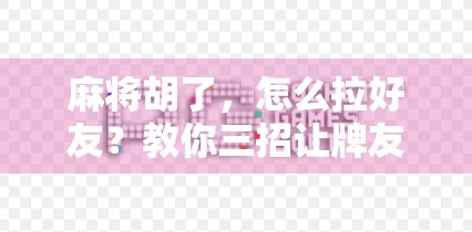 麻将胡了,怎么拉好友?教你三招让牌友自动上门!