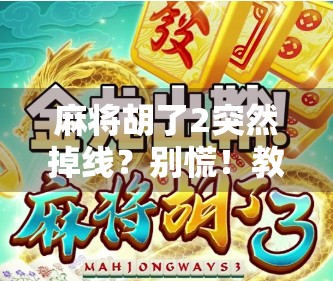 麻将胡了2突然掉线？别慌！教你三步搞定断网重启，赢牌不中断！