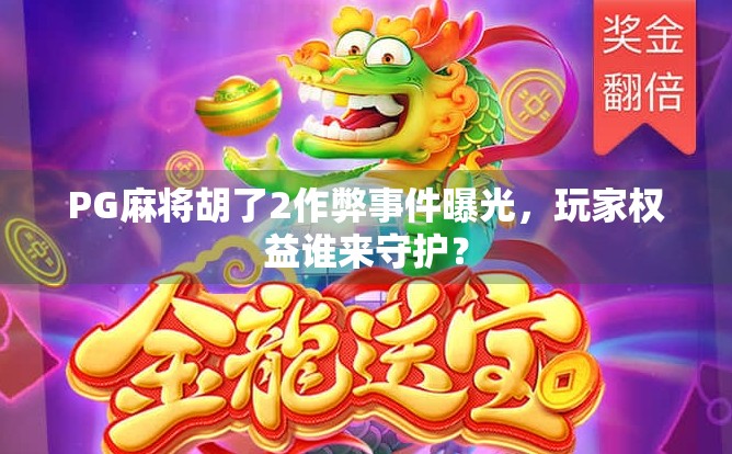 PG麻将胡了2作弊事件曝光,玩家权益谁来守护?