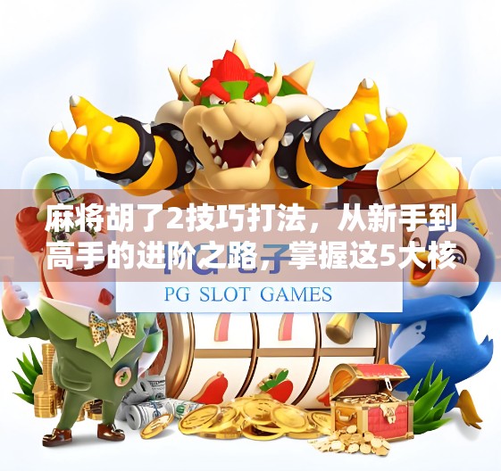 麻将胡了2技巧打法，从新手到高手的进阶之路，掌握这5大核心策略赢在起跑线！