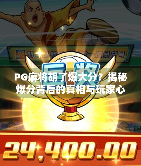 PG麻将胡了爆大分？揭秘爆分背后的真相与玩家心理博弈！