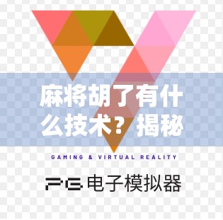 麻将胡了有什么技术？揭秘高手背后的心法与实战技巧