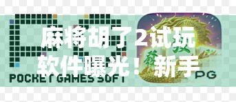 麻将胡了2试玩软件曝光！新手也能秒变老手？真相竟然是…