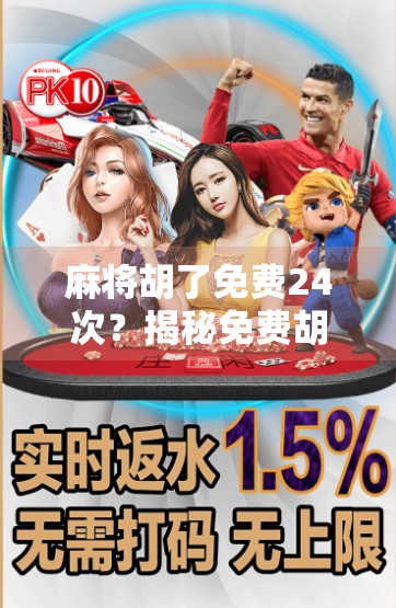 麻将胡了免费24次？揭秘免费胡牌背后的套路与真相！